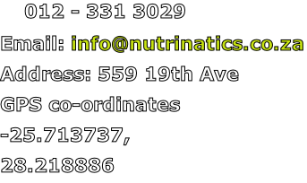 (  012 - 331 3029 Email: info@nutrinatics.co.za Address: 559 19th Ave  GPS co-ordinates -25.713737, 28.218886